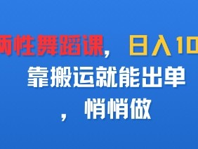 卖两性舞蹈课,日入多张,靠搬运就能出单,悄悄做