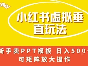 小红书卖PPT模板日入5张+,全新虚拟项目垂直玩法,可矩阵放大盈利
