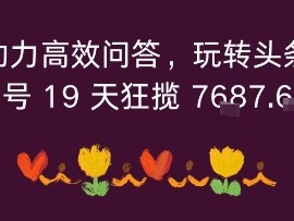 利用AI助力高效问答，玩转头条全新玩法，新号19 天狂揽 7k+收益
