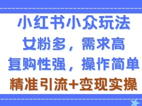 小红书小众玩法，女粉多，需求高，复购性强，操作简单精准引流+变现实操